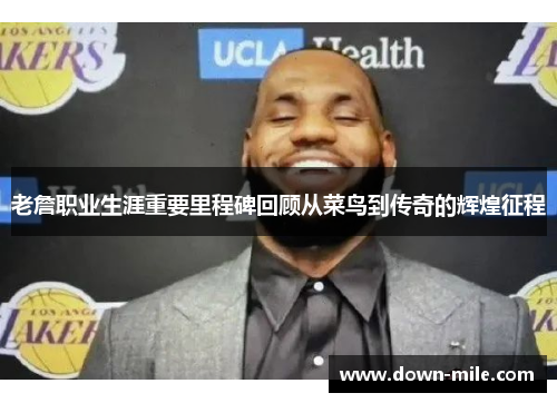 老詹职业生涯重要里程碑回顾从菜鸟到传奇的辉煌征程