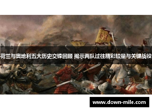 荷兰与奥地利五大历史交锋回顾 揭示两队过往精彩较量与关键战役