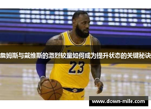 詹姆斯与戴维斯的激烈较量如何成为提升状态的关键秘诀