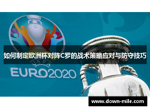 如何制定欧洲杯对阵C罗的战术策略应对与防守技巧 如何制定欧洲杯对阵C罗的战术策略应对与防守技巧