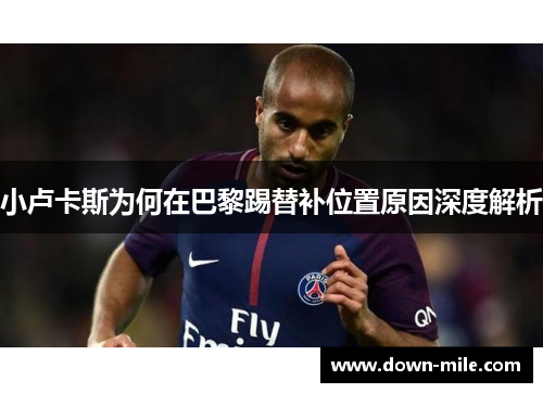 小卢卡斯为何在巴黎踢替补位置原因深度解析 小卢卡斯为何在巴黎踢替补位置原因深度解析