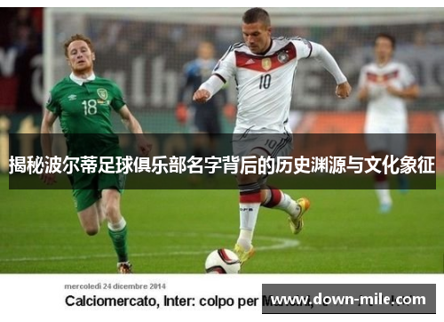 揭秘波尔蒂足球俱乐部名字背后的历史渊源与文化象征