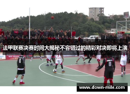 法甲联赛决赛时间大揭秘不容错过的精彩对决即将上演 法甲联赛决赛时间大揭秘不容错过的精彩对决即将上演