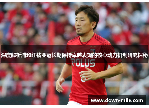 深度解析浦和红钻亚冠长期保持卓越表现的核心动力机制研究探秘