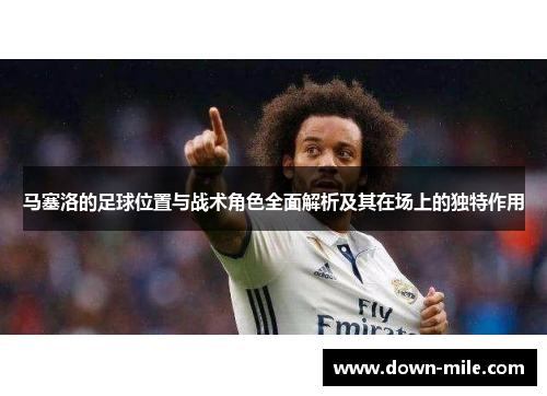 马塞洛的足球位置与战术角色全面解析及其在场上的独特作用