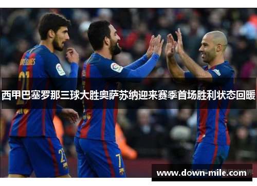 西甲巴塞罗那三球大胜奥萨苏纳迎来赛季首场胜利状态回暖 西甲巴塞罗那三球大胜奥萨苏纳迎来赛季首场胜利状态回暖