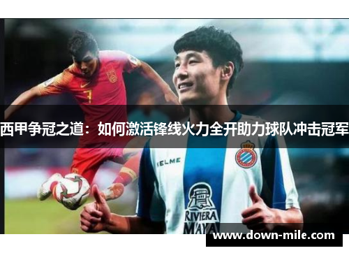 西甲争冠之道：如何激活锋线火力全开助力球队冲击冠军