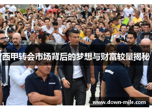 西甲转会市场背后的梦想与财富较量揭秘 西甲转会市场背后的梦想与财富较量揭秘