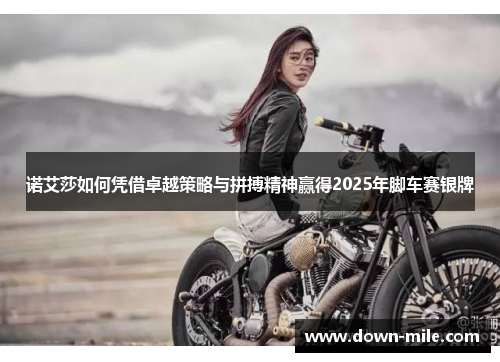 诺艾莎如何凭借卓越策略与拼搏精神赢得2025年脚车赛银牌