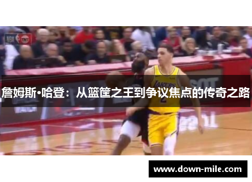 詹姆斯·哈登：从篮筐之王到争议焦点的传奇之路