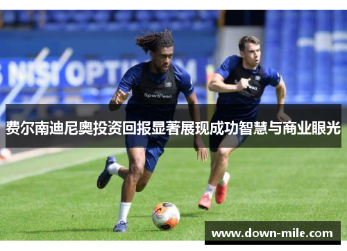 费尔南迪尼奥投资回报显著展现成功智慧与商业眼光 费尔南迪尼奥投资回报显著展现成功智慧与商业眼光