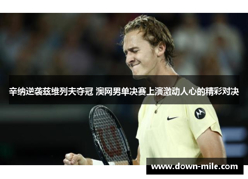 辛纳逆袭兹维列夫夺冠 澳网男单决赛上演激动人心的精彩对决