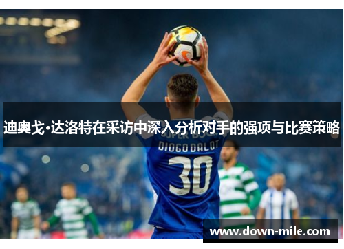 迪奥戈·达洛特在采访中深入分析对手的强项与比赛策略