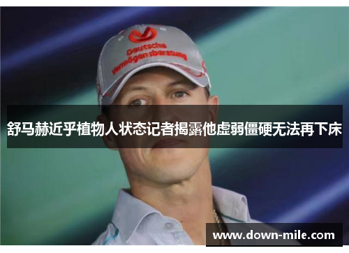 舒马赫近乎植物人状态记者揭露他虚弱僵硬无法再下床