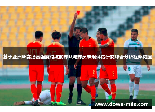 基于亚洲杯赛场高强度对抗的球队与球员表现评估研究综合分析框架构建