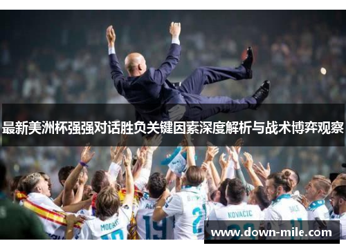 最新美洲杯强强对话胜负关键因素深度解析与战术博弈观察