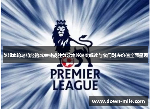 英超本轮老将经验成关键战胜负分水岭深度解读与豪门对决价值全面呈现