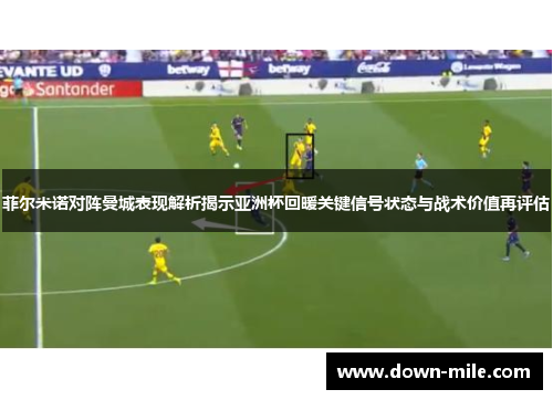 菲尔米诺对阵曼城表现解析揭示亚洲杯回暖关键信号状态与战术价值再评估