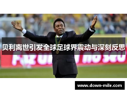 贝利离世引发全球足球界震动与深刻反思