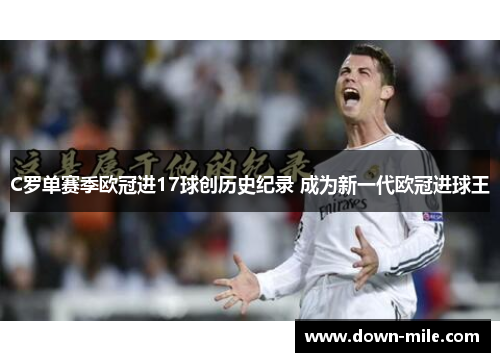 C罗单赛季欧冠进17球创历史纪录 成为新一代欧冠进球王