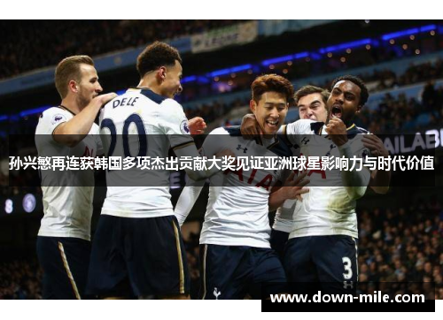 孙兴慜再连获韩国多项杰出贡献大奖见证亚洲球星影响力与时代价值