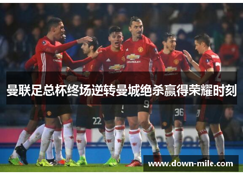 曼联足总杯终场逆转曼城绝杀赢得荣耀时刻