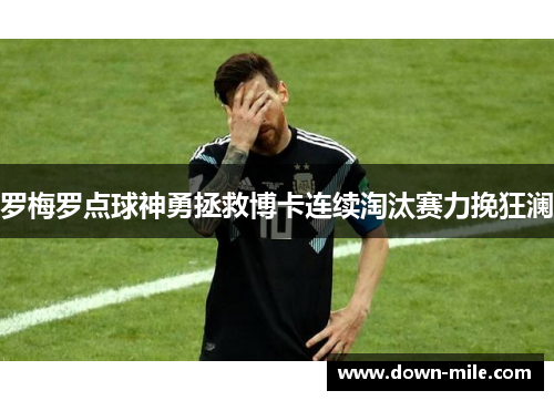 罗梅罗点球神勇拯救博卡连续淘汰赛力挽狂澜