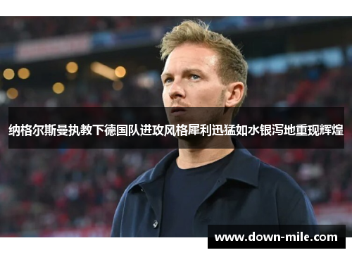 纳格尔斯曼执教下德国队进攻风格犀利迅猛如水银泻地重现辉煌