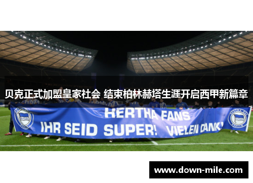 贝克正式加盟皇家社会 结束柏林赫塔生涯开启西甲新篇章