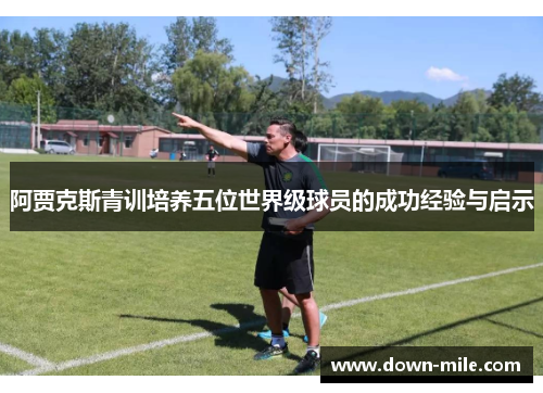 阿贾克斯青训培养五位世界级球员的成功经验与启示